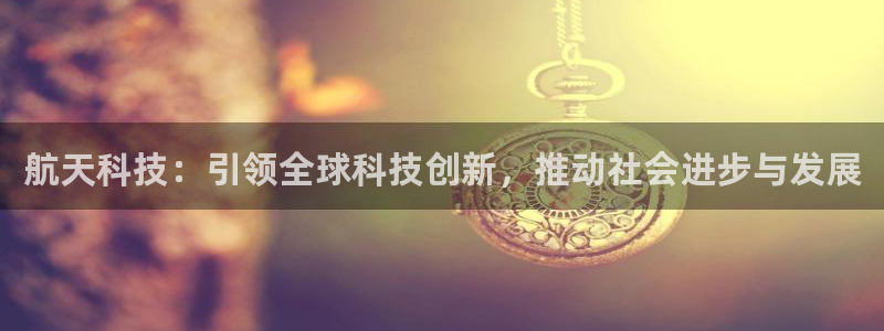 航天科技：引领全球科技创新，推动社会进步与发展